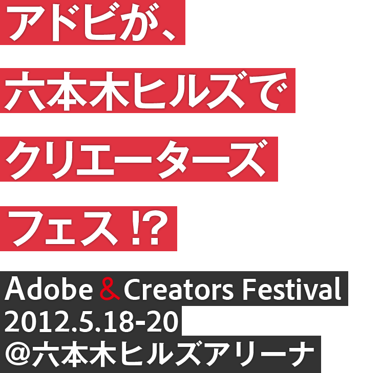 アドビが、六本木ヒルズでクリエーターズフェス!? - Adobe & Creators Festival 2012.5.18-20 @六本木ヒルズアリーナ