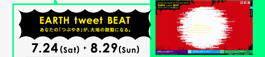 EARTH tweet BEAT あなたの「つぶやき」が、大地の鼓動になる。7.24(Sat)>8.29(Sun)