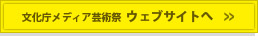 文化庁メディア芸術祭  ウェブサイトへ