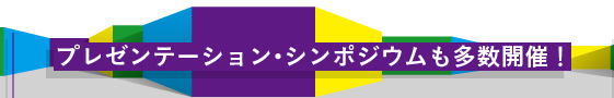 プレゼンテーション・シンポジウムも多数開催！